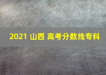 2021 山西 高考分数线专科